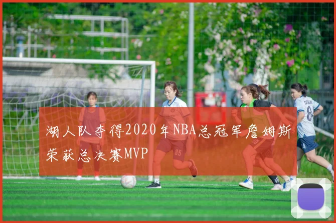 湖人队夺得2020年NBA总冠军詹姆斯荣获总决赛MVP