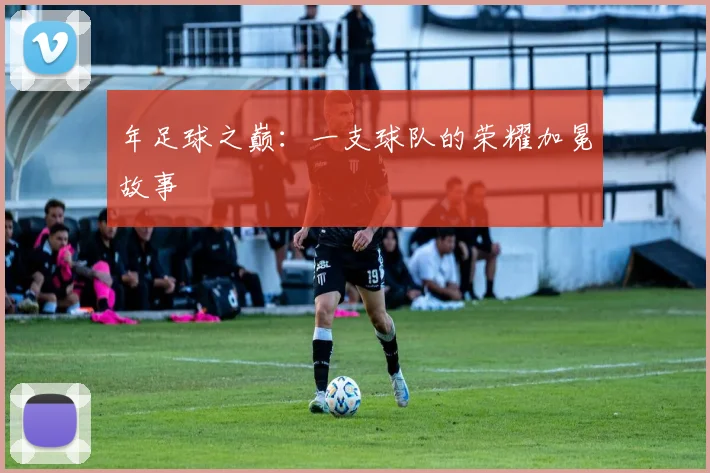 年足球之巅：一支球队的荣耀加冕故事