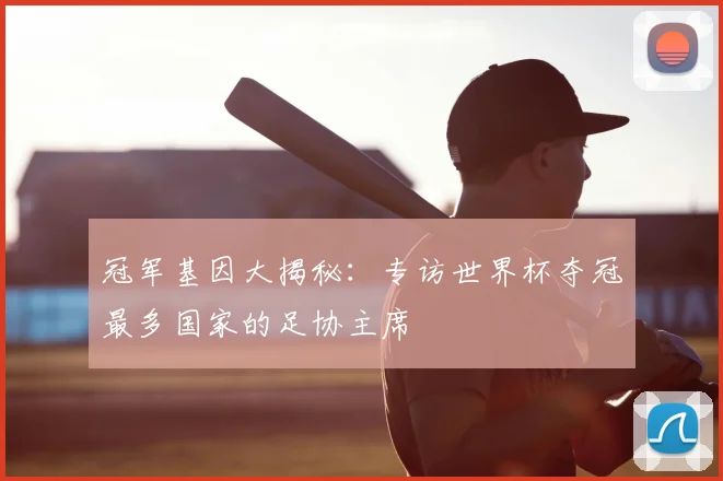 冠军基因大揭秘：专访世界杯夺冠最多国家的足协主席