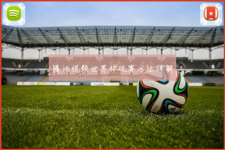 腾讯视频世界杯观赛方法详解