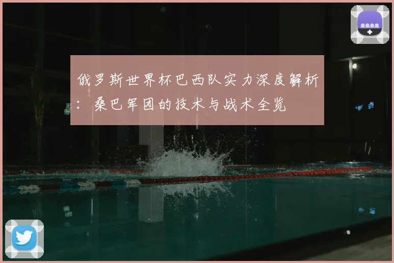 俄罗斯世界杯巴西队实力深度解析：桑巴军团的技术与战术全览
