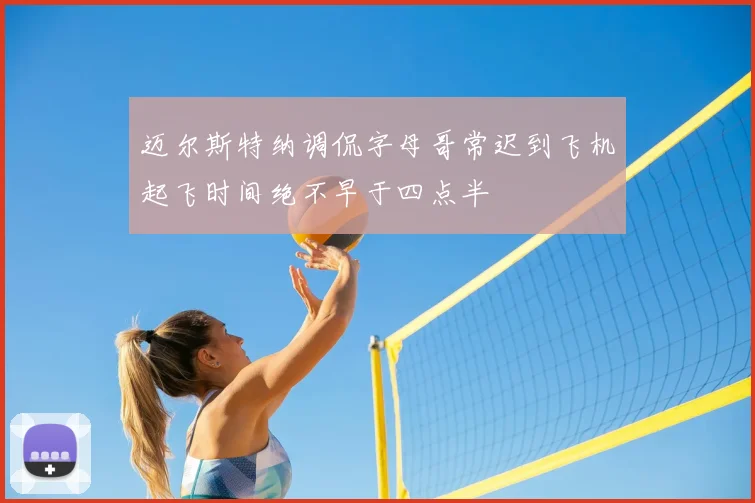 迈尔斯特纳调侃字母哥常迟到飞机起飞时间绝不早于四点半