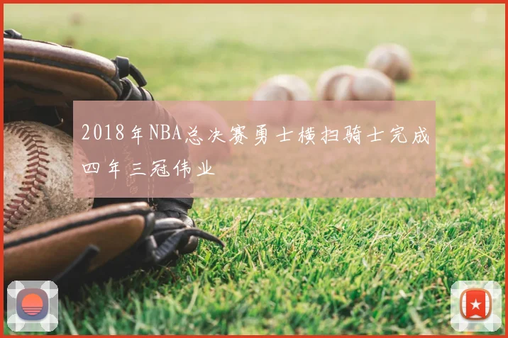 2018年NBA总决赛勇士横扫骑士完成四年三冠伟业