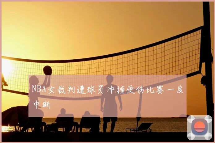 NBA女裁判遭球员冲撞受伤比赛一度中断