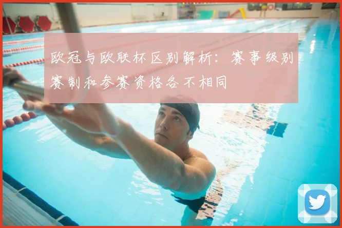 欧冠与欧联杯区别解析：赛事级别赛制和参赛资格各不相同