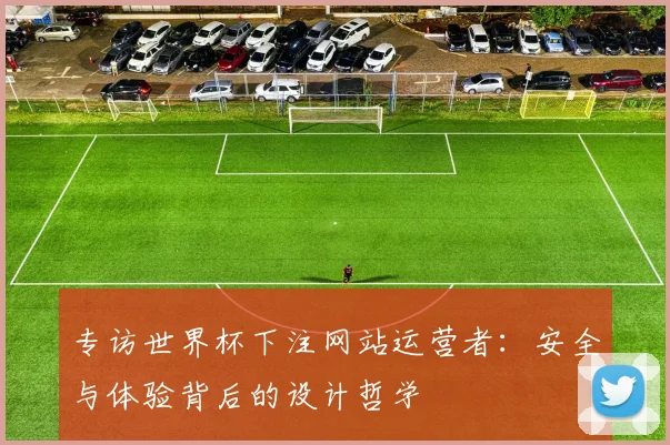 专访世界杯下注网站运营者：安全与体验背后的设计哲学