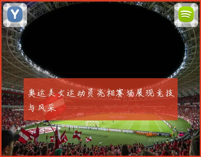 奥运美女运动员亮相赛场展现竞技与风采