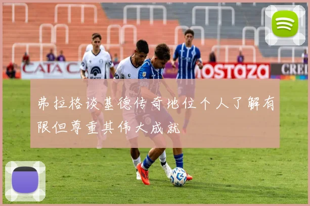弗拉格谈基德传奇地位个人了解有限但尊重其伟大成就
