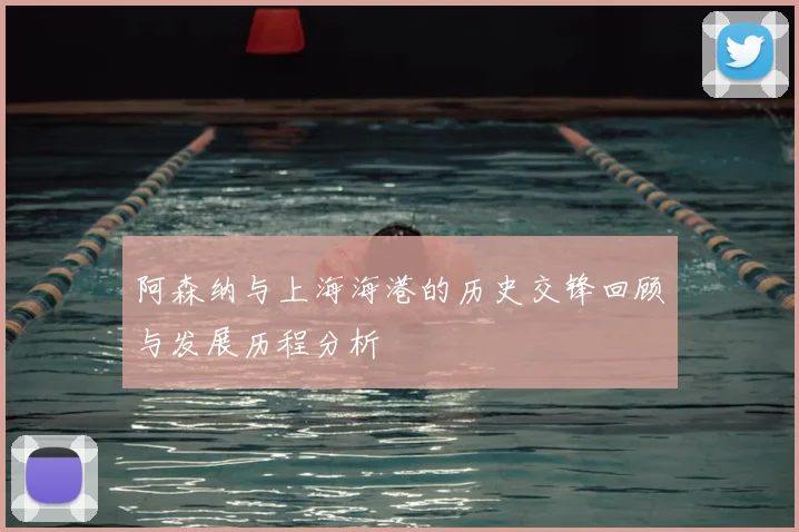 阿森纳与上海海港的历史交锋回顾与发展历程分析
