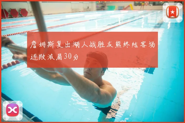 詹姆斯复出湖人战胜灰熊终结客场连败浓眉30分