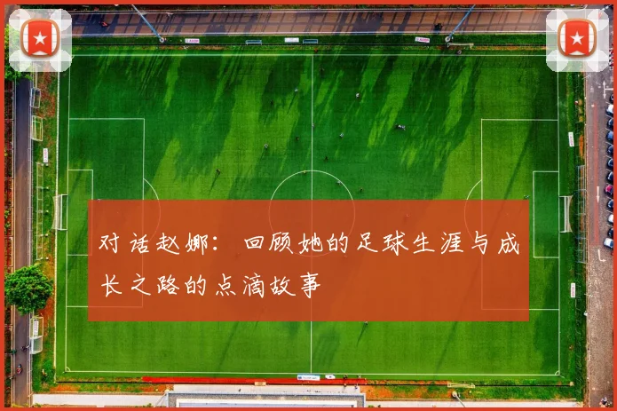 对话赵娜:回顾她的足球生涯与成长之路的点滴故事