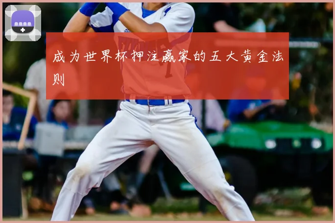 成为世界杯押注赢家的五大黄金法则