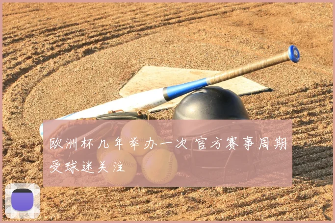 欧洲杯几年举办一次 官方赛事周期受球迷关注