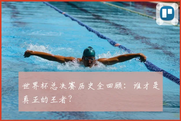 世界杯总决赛历史全回顾：谁才是真正的王者？