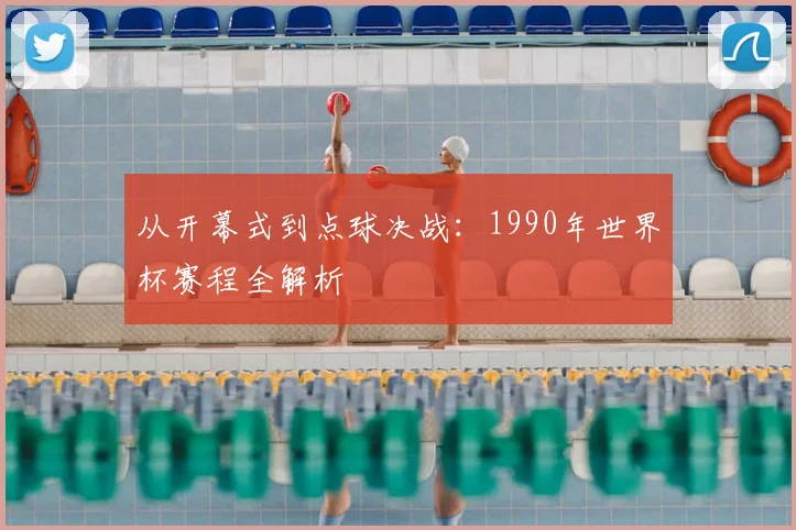 从开幕式到点球决战：1990年世界杯赛程全解析