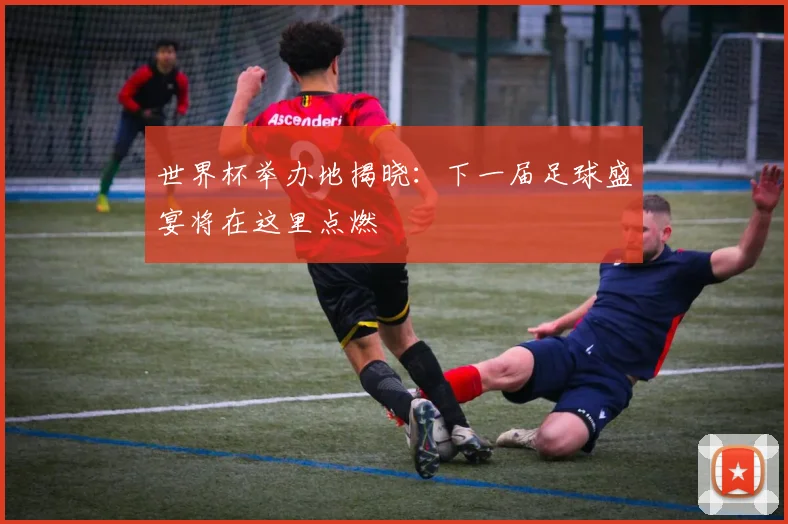 世界杯举办地揭晓：下一届足球盛宴将在这里点燃