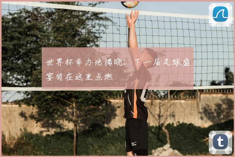 世界杯举办地揭晓：下一届足球盛宴将在这里点燃