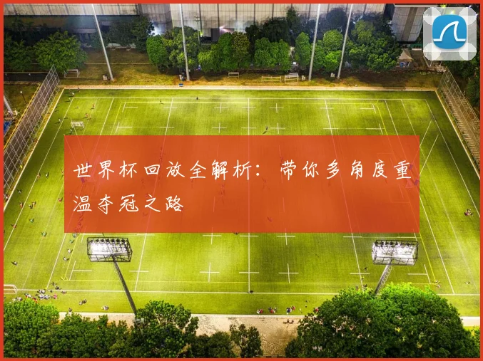 世界杯回放全解析：带你多角度重温夺冠之路