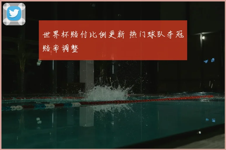世界杯赔付比例更新 热门球队夺冠赔率调整