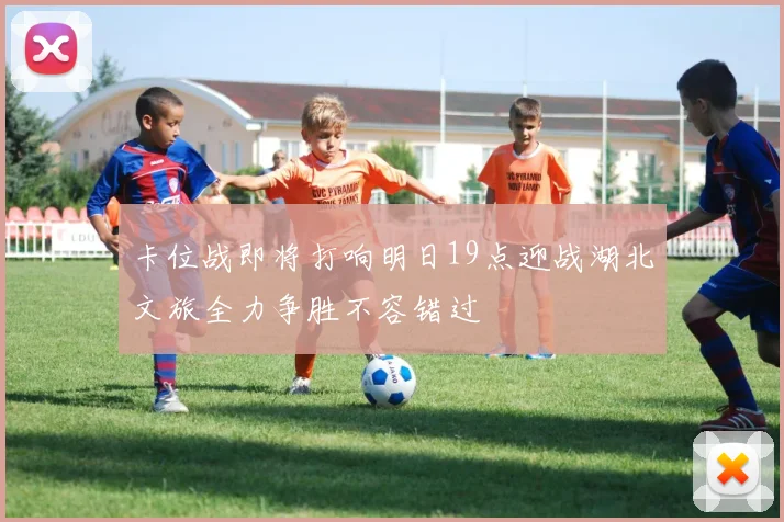 卡位战即将打响明日19点迎战湖北文旅全力争胜不容错过