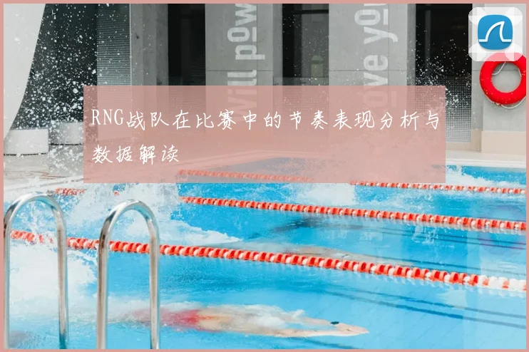 RNG战队在比赛中的节奏表现分析与数据解读