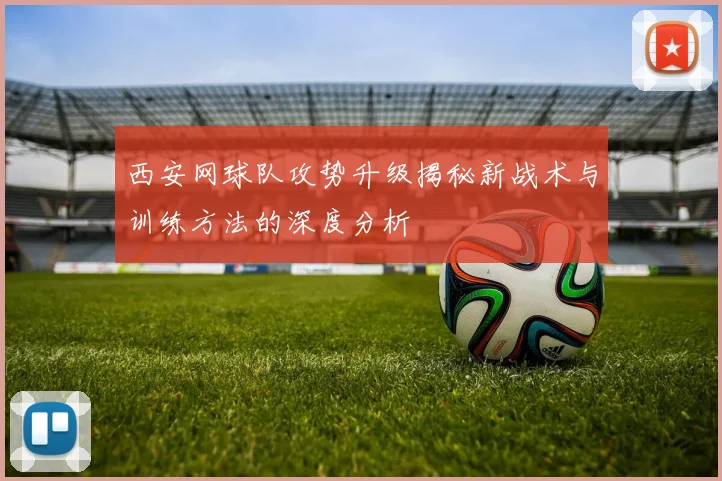西安网球队攻势升级揭秘新战术与训练方法的深度分析
