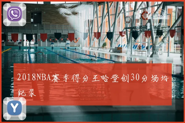 2018NBA赛季得分王哈登创30分场均纪录