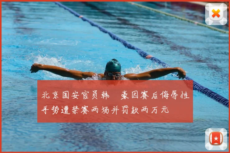 北京国安官员韩瑀豪因赛后侮辱性手势遭禁赛两场并罚款两万元