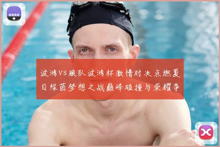 波鸿vs狼队波鸿杯激情对决点燃夏日绿茵梦想之战巅峰碰撞与荣耀争锋