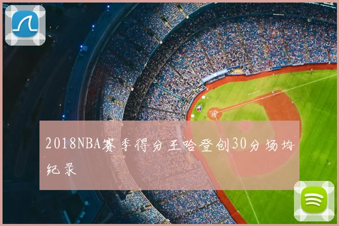 2018NBA赛季得分王哈登创30分场均纪录