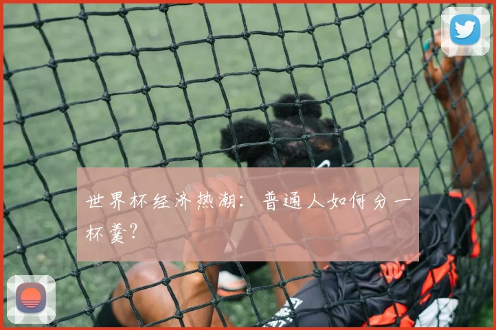 世界杯经济热潮：普通人如何分一杯羹？