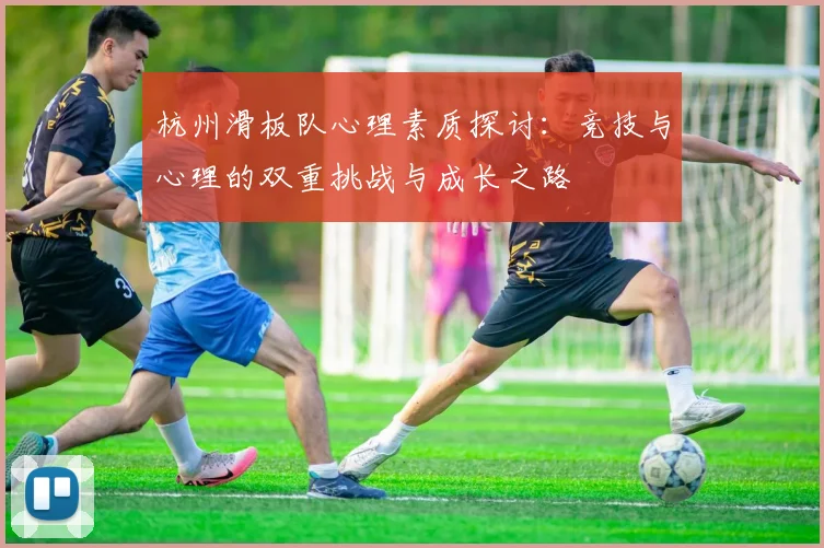 杭州滑板队心理素质探讨:竞技与心理的双重挑战与成长之路