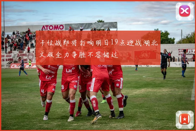 卡位战即将打响明日19点迎战湖北文旅全力争胜不容错过