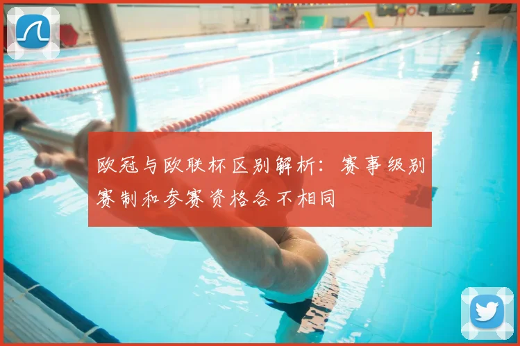 欧冠与欧联杯区别解析：赛事级别赛制和参赛资格各不相同