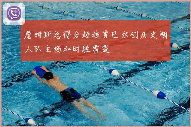 詹姆斯总得分超越贾巴尔创历史湖人队主场加时胜雷霆