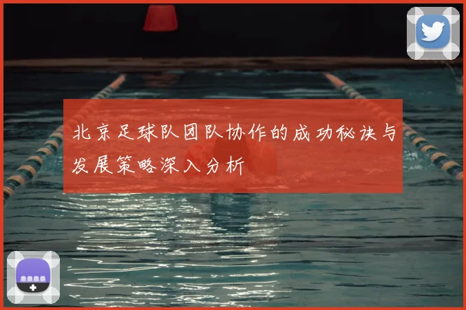 北京足球队团队协作的成功秘诀与发展策略深入分析