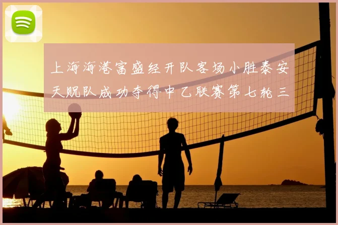 上海海港富盛经开队客场小胜泰安天贶队成功夺得中乙联赛第七轮三分