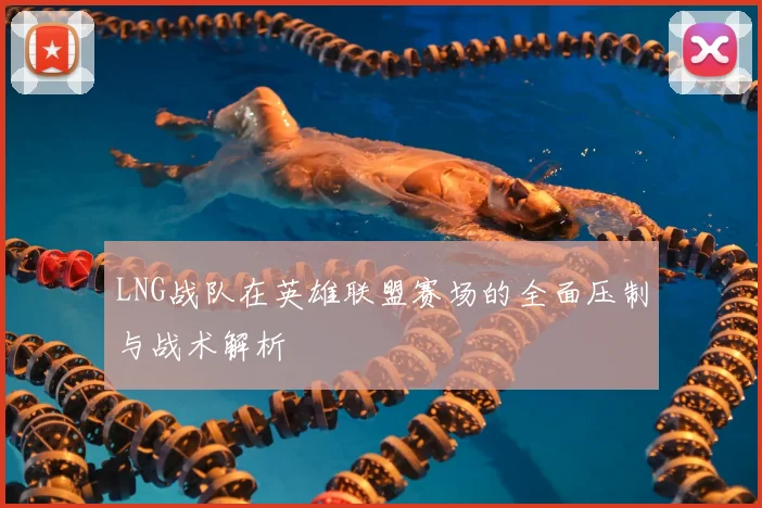 LNG战队在英雄联盟赛场的全面压制与战术解析