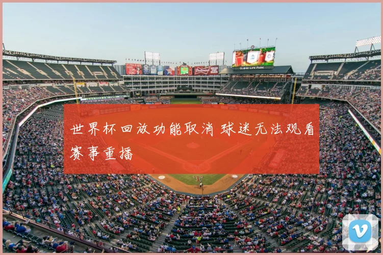 世界杯回放功能取消 球迷无法观看赛事重播