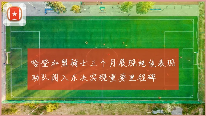 哈登加盟骑士三个月展现绝佳表现助队闯入东决实现重要里程碑