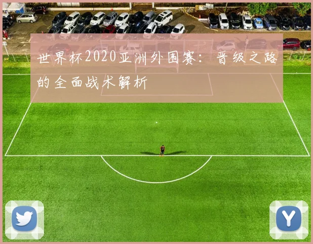 世界杯2020亚洲外围赛：晋级之路的全面战术解析