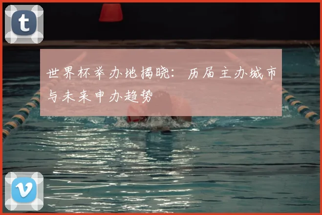 世界杯举办地揭晓：历届主办城市与未来申办趋势