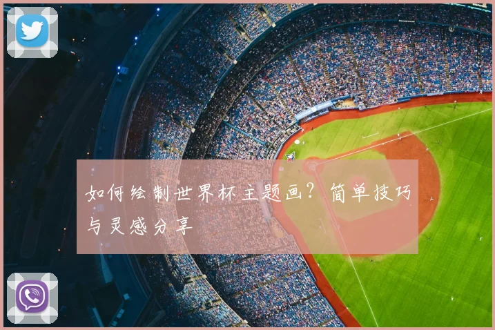 如何绘制世界杯主题画？简单技巧与灵感分享