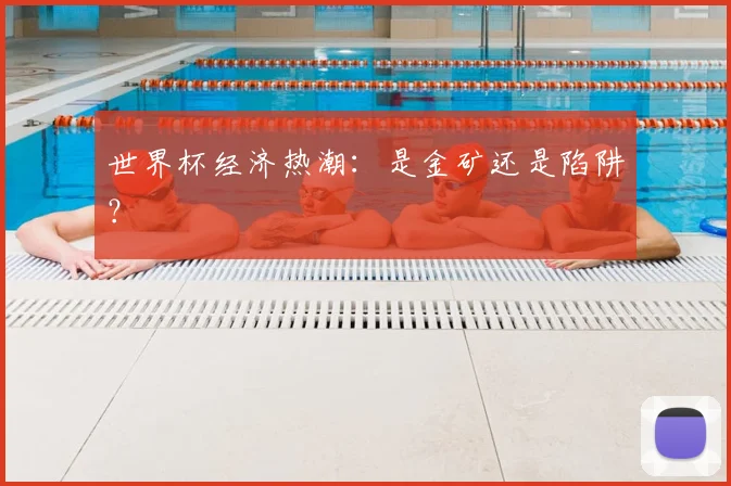 世界杯经济热潮：是金矿还是陷阱？