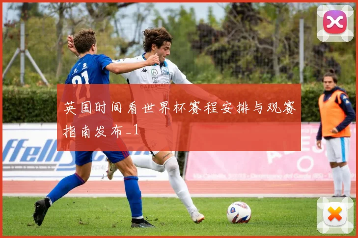 英国时间看世界杯赛程安排与观赛指南发布_1