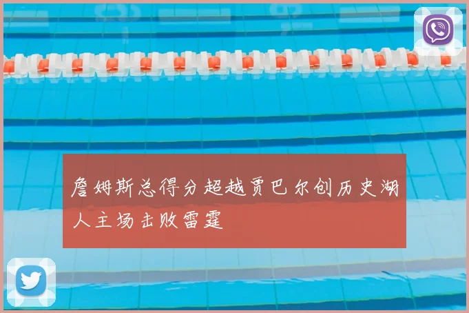 詹姆斯总得分超越贾巴尔创历史湖人主场击败雷霆