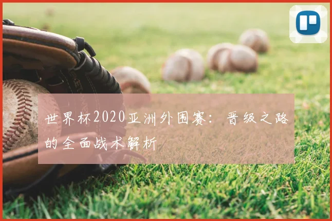 世界杯2020亚洲外围赛：晋级之路的全面战术解析