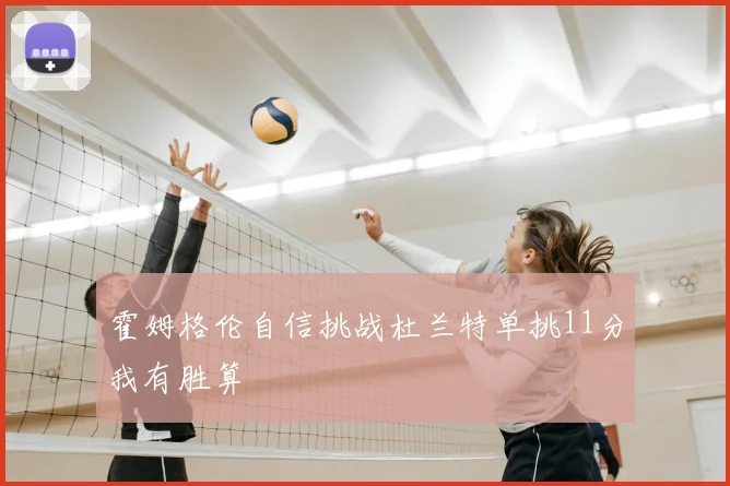 霍姆格伦自信挑战杜兰特单挑11分我有胜算