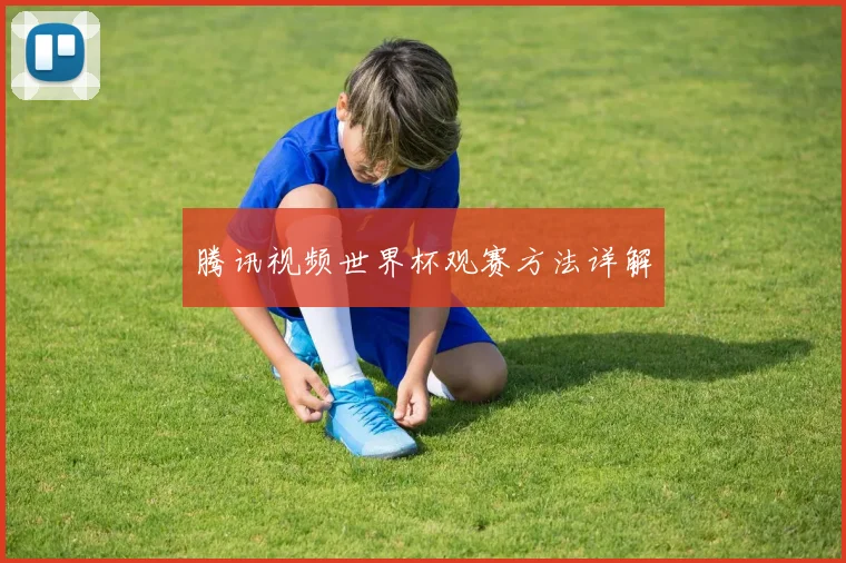 腾讯视频世界杯观赛方法详解