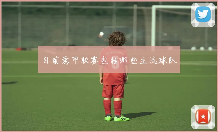 目前意甲联赛包括哪些主流球队